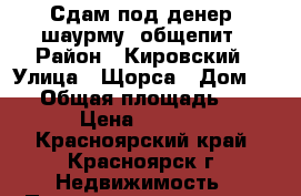 Сдам под денер, шаурму, общепит › Район ­ Кировский › Улица ­ Щорса › Дом ­ 62 › Общая площадь ­ 12 › Цена ­ 7 000 - Красноярский край, Красноярск г. Недвижимость » Помещения аренда   . Красноярский край,Красноярск г.